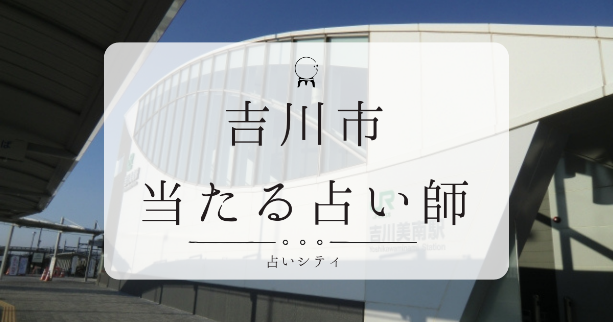 吉川市で当たると有名な占い店3選。口コミやおすすめの占い師も紹介